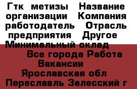 Гтк «метизы › Название организации ­ Компания-работодатель › Отрасль предприятия ­ Другое › Минимальный оклад ­ 25 000 - Все города Работа » Вакансии   . Ярославская обл.,Переславль-Залесский г.